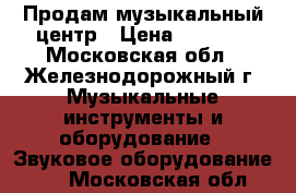 Продам музыкальный центр › Цена ­ 4 000 - Московская обл., Железнодорожный г. Музыкальные инструменты и оборудование » Звуковое оборудование   . Московская обл.